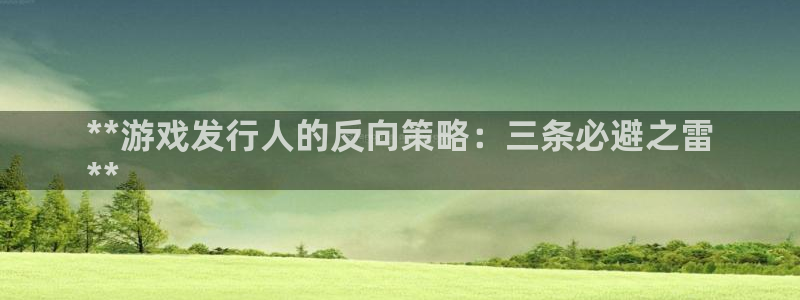 新城平台官网首页：**游戏发行人的反向策略：三条必避之雷
**