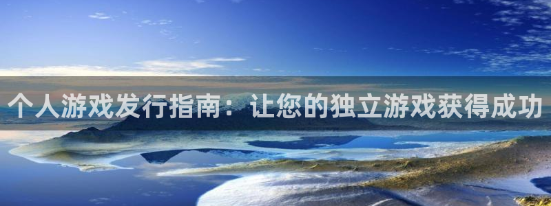 新城平台是正规平台吗：个人游戏发行指南：让您的独立游戏获得成功