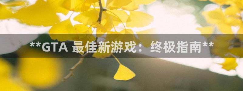 新城平台绝7O777：**GTA 最佳新游戏：终极指南**