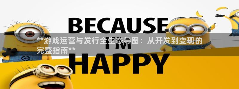 新城平台注册流程及费用：**游戏运营与发行全生态导图：从开发到变现的
完整指南**